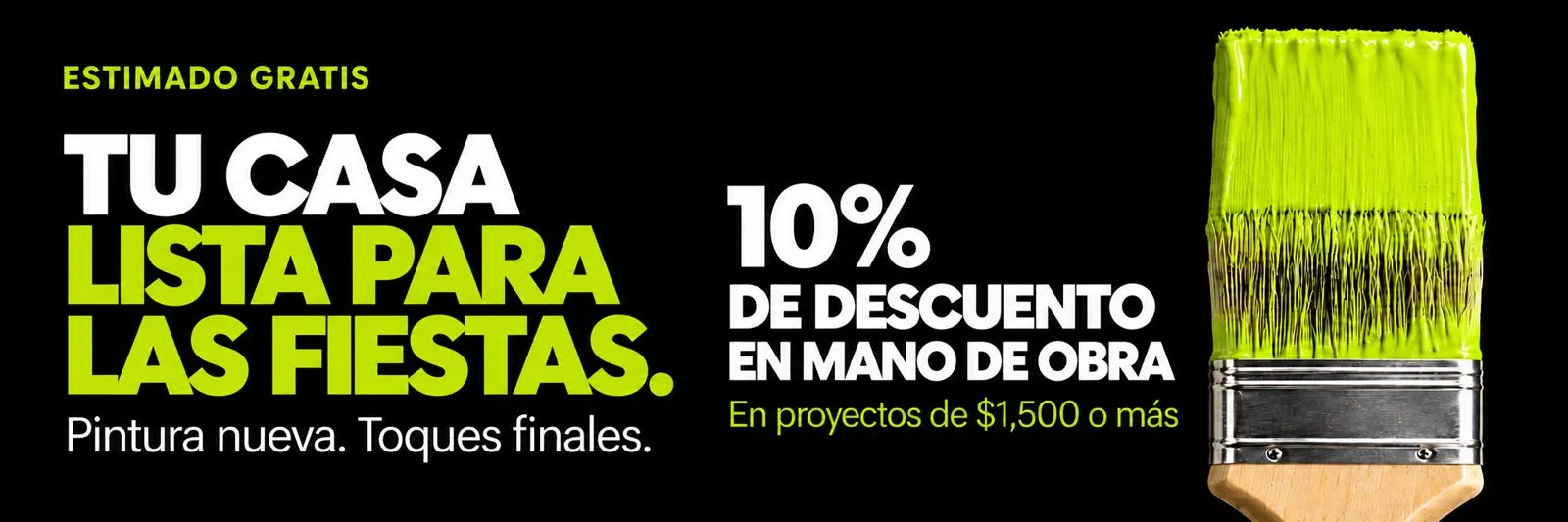 Estimado gratis. Prepare su hogar para las fiestas: pintura nueva y detalles de acabado. 10% de descuento en mano de obra en proyectos de $1,500 o más.